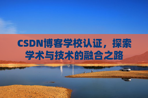 CSDN博客学校认证,探索学术与技术的融合之路