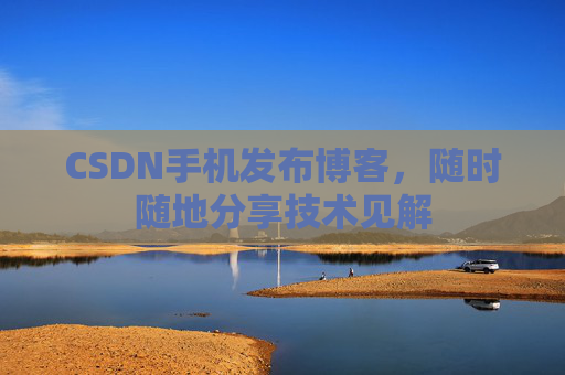 CSDN手机发布博客,随时随地分享技术见解