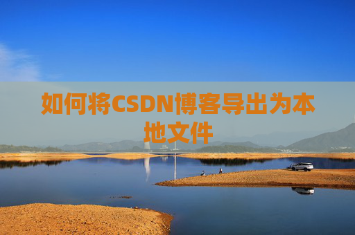 如何将CSDN博客导出为本地文件