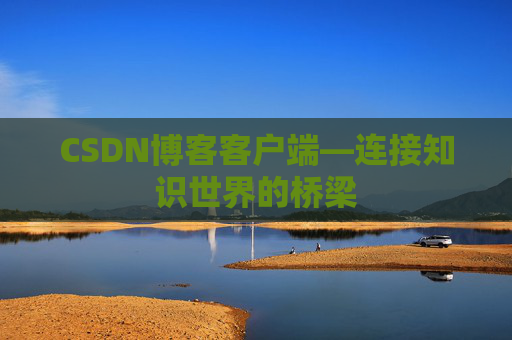 CSDN博客客户端—连接知识世界的桥梁